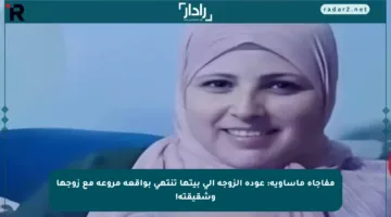 مفاجأة مأساوية: عودة الزوجة إلى بيتها تنتهي بواقعة مروعة مع زوجها وشقيقته!